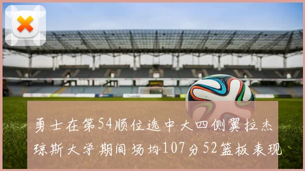 勇士在第54顺位选中大四侧翼拉杰琼斯大学期间场均107分52篮板表现出色