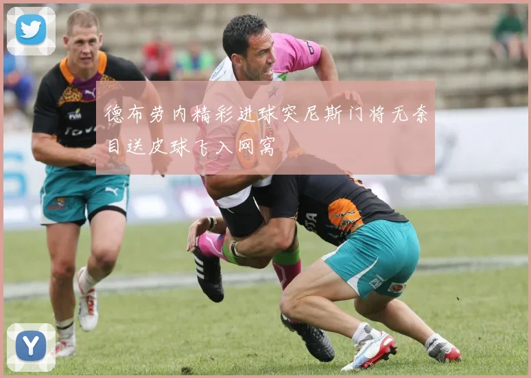 德布劳内精彩进球突尼斯门将无奈目送皮球飞入网窝
