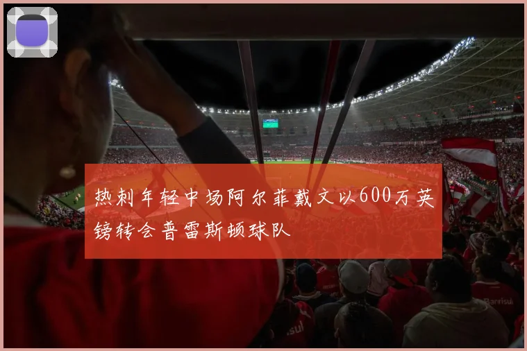 热刺年轻中场阿尔菲戴文以600万英镑转会普雷斯顿球队