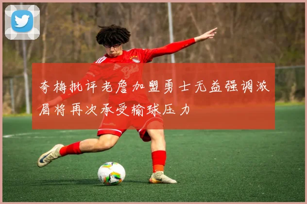 夸梅批评老詹加盟勇士无益强调浓眉将再次承受输球压力