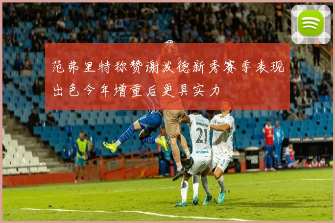 范弗里特称赞谢泼德新秀赛季表现出色今年增重后更具实力