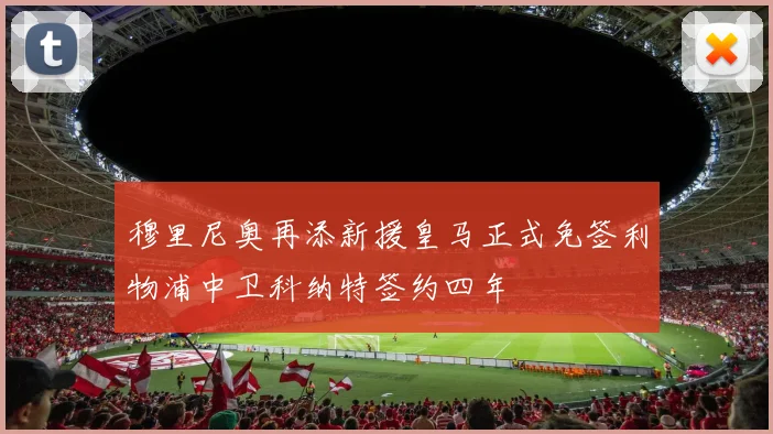 穆里尼奥再添新援皇马正式免签利物浦中卫科纳特签约四年