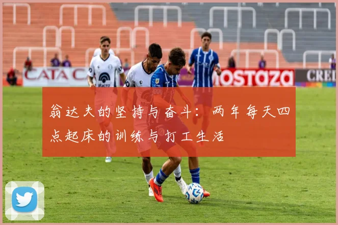 翁达夫的坚持与奋斗：两年每天四点起床的训练与打工生活